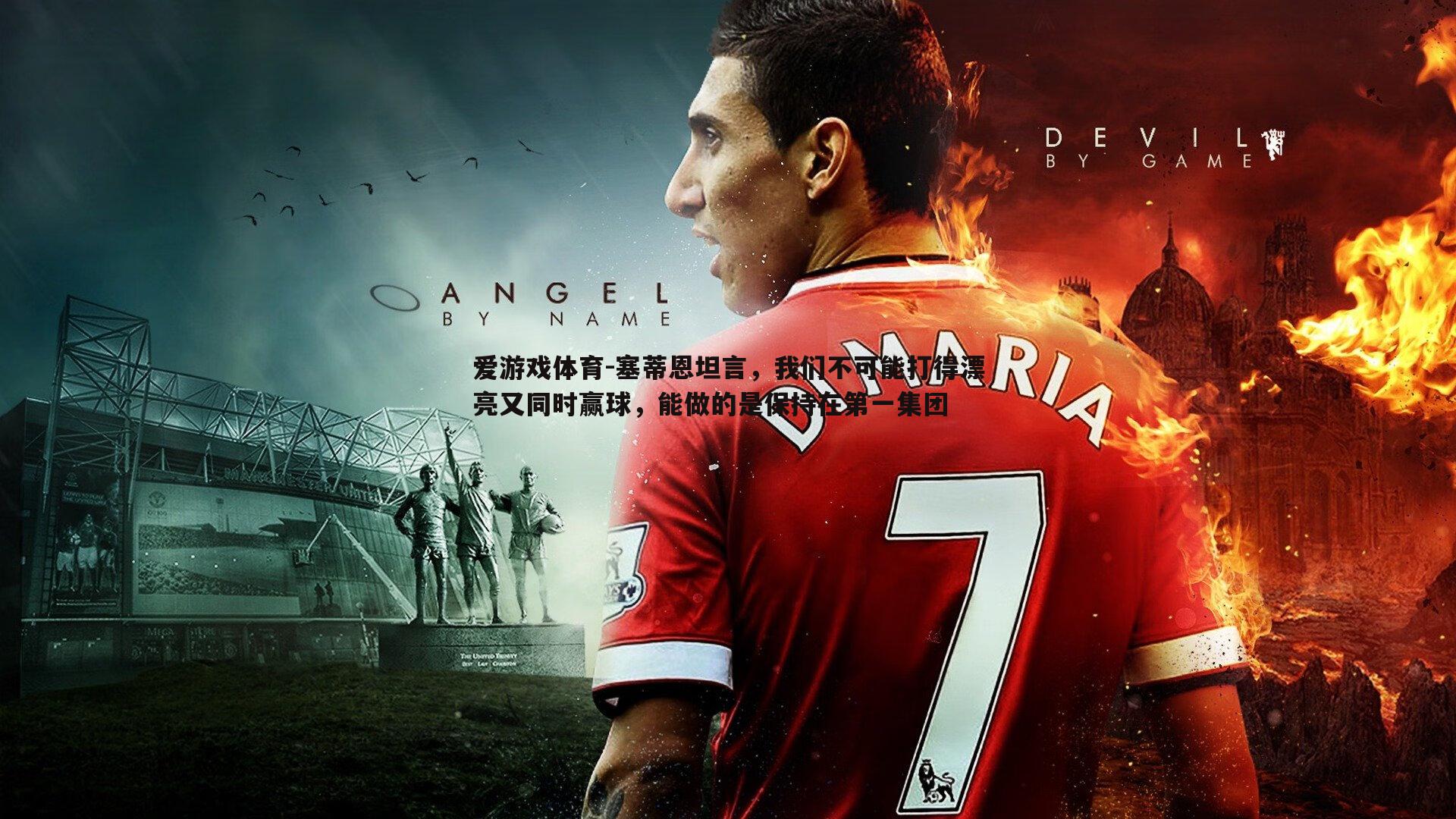 塞蒂恩坦言，我们不可能打得漂亮又同时赢球，能做的是保持在第一集团