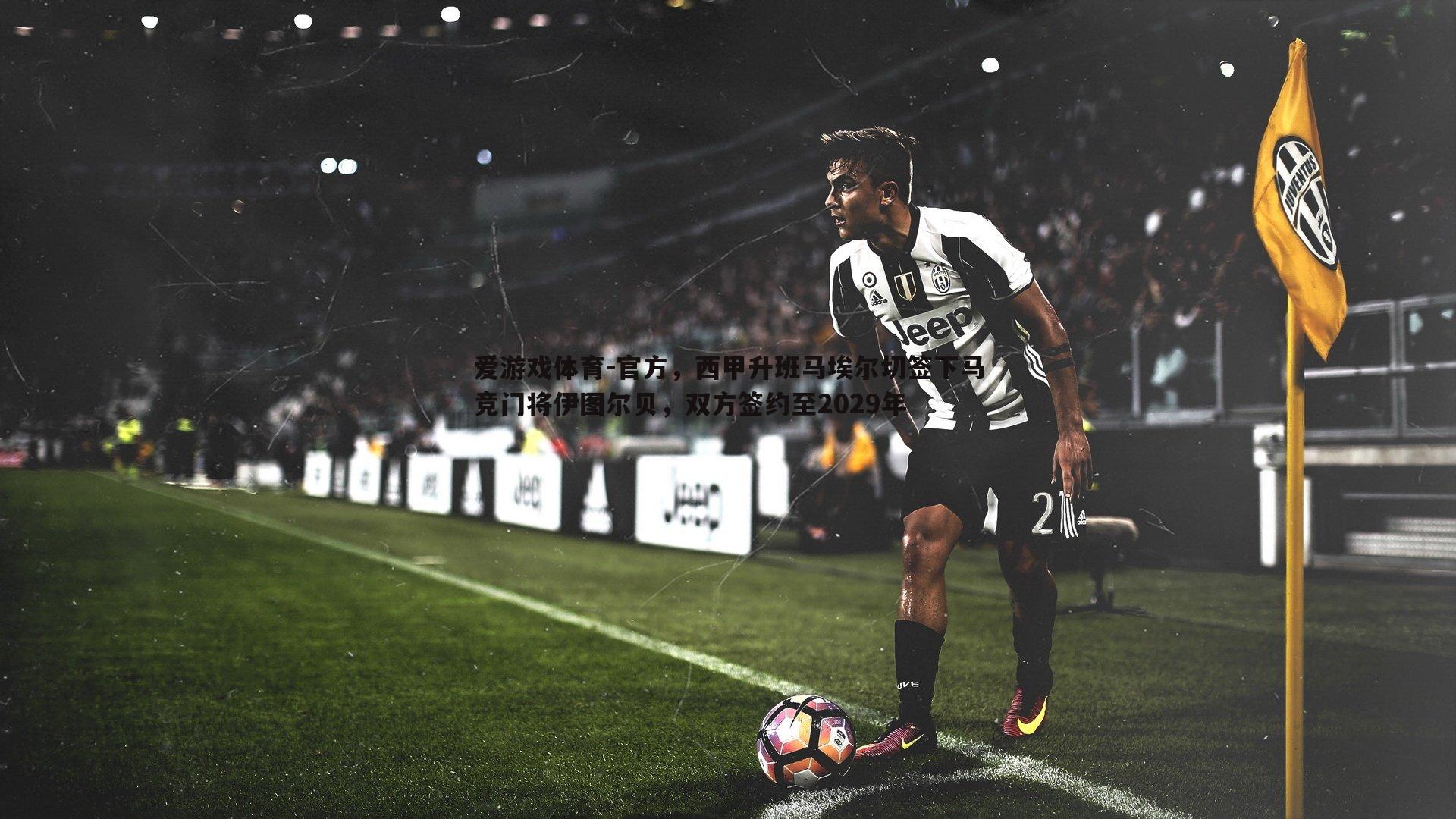 官方,西甲升班马埃尔切签下马竞门将伊图尔贝,双方签约至2029年